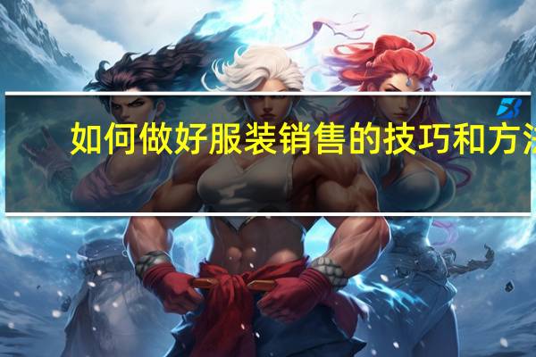如何做好服装销售的技巧和方法