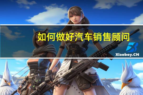 如何做好汽车销售顾问