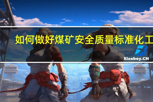 如何做好煤矿安全质量标准化工作