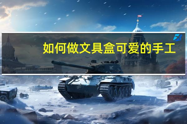如何做文具盒可爱的手工