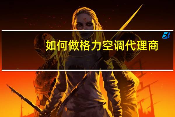 如何做格力空调代理商