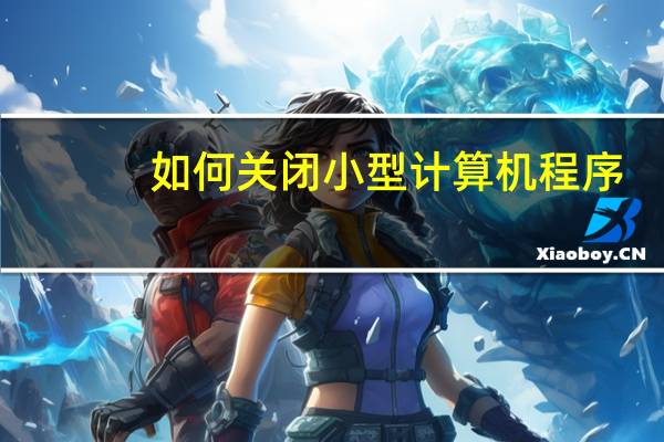 如何关闭小型计算机程序