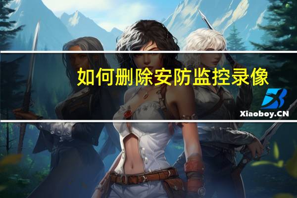 如何删除安防监控录像