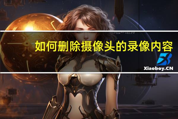 如何删除摄像头的录像内容