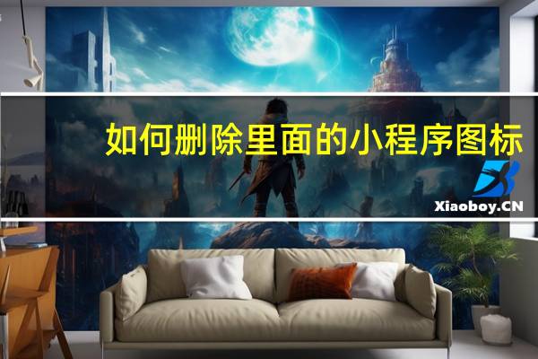 如何删除里面的小程序图标