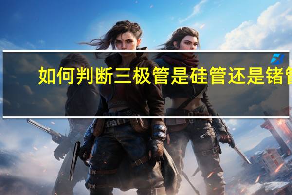 如何判断三极管是硅管还是锗管