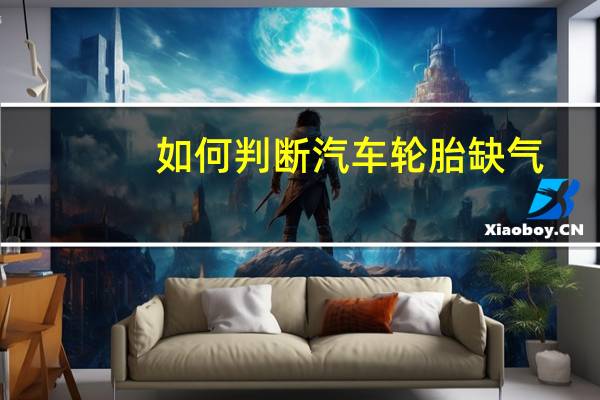 如何判断汽车轮胎缺气