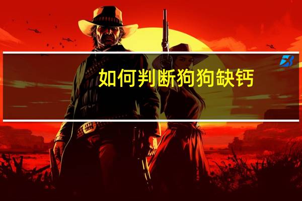 如何判断狗狗缺钙