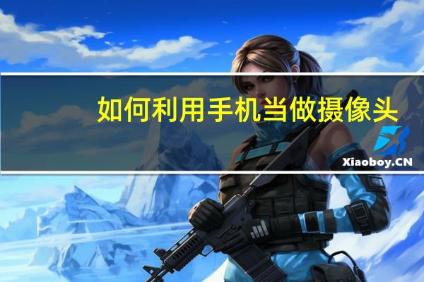 如何利用手机当做摄像头