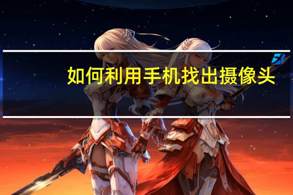 如何利用手机找出摄像头