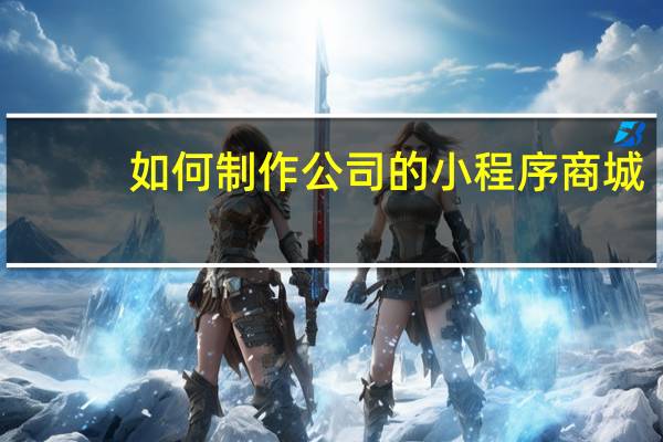如何制作公司的小程序商城