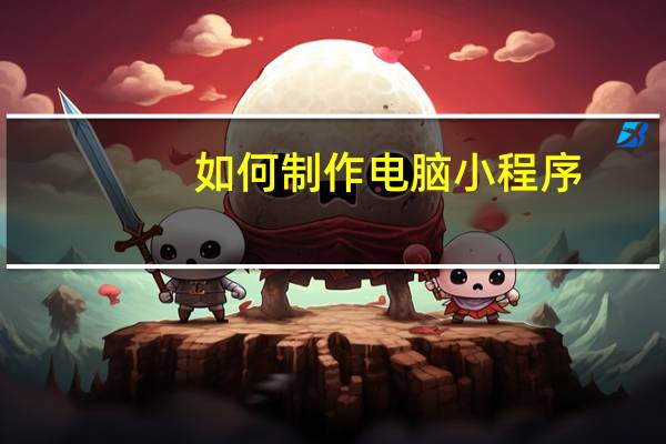 如何制作电脑小程序