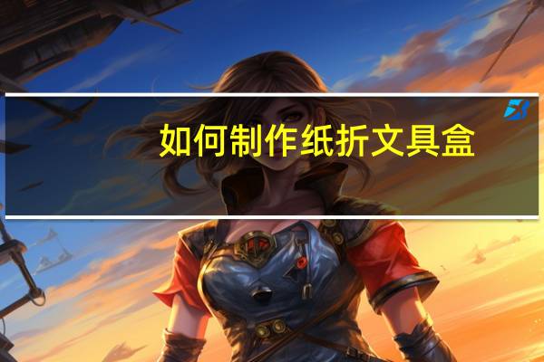 如何制作纸折文具盒