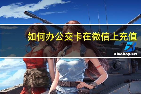 如何办公交卡在微信上充值