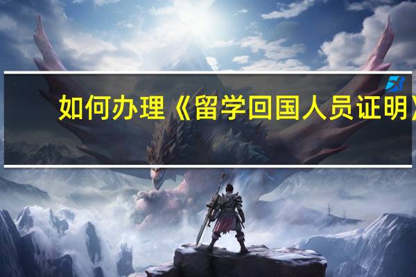 如何办理《留学回国人员证明》