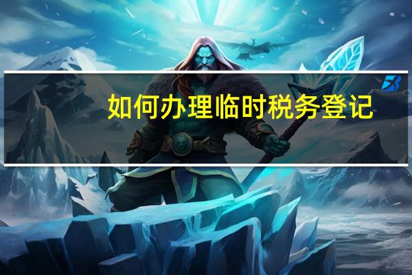 如何办理临时税务登记