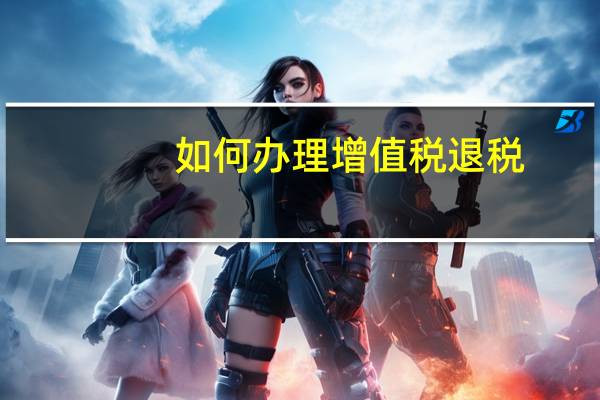 如何办理增值税退税
