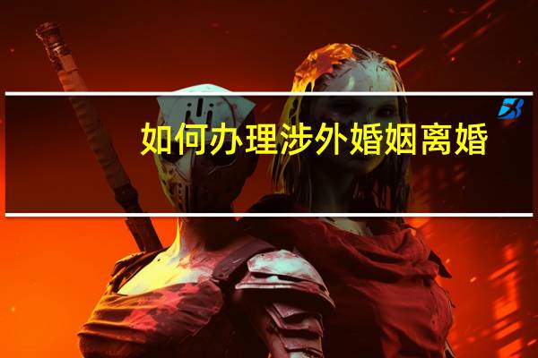 如何办理涉外婚姻离婚