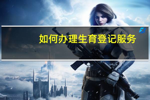 如何办理生育登记服务