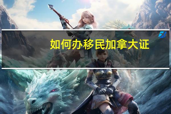 如何办移民加拿大证