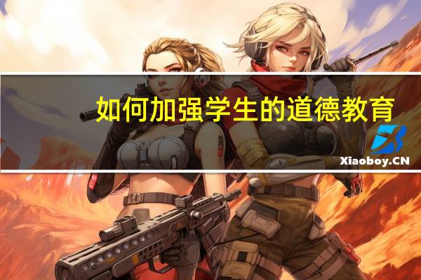 如何加强学生的道德教育