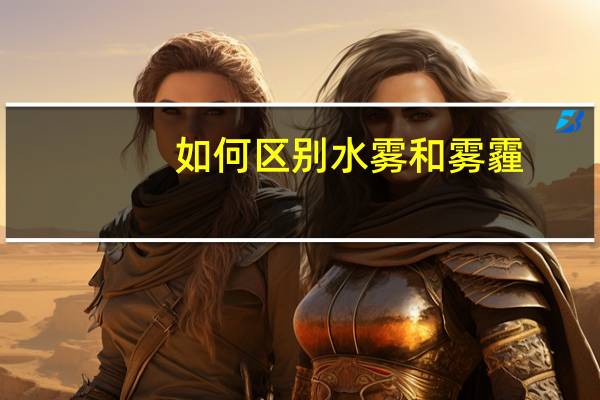 如何区别水雾和雾霾