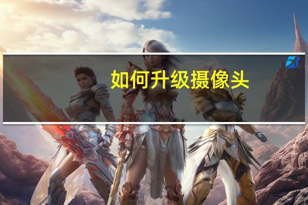 如何升级摄像头