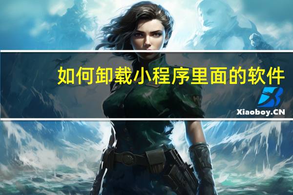 如何卸载小程序里面的软件