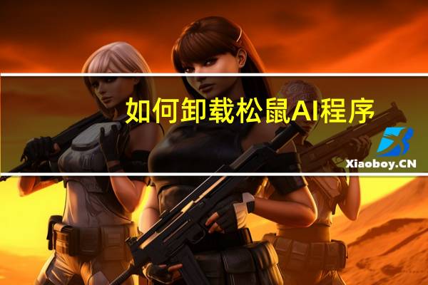如何卸载松鼠AI程序