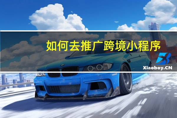 如何去推广跨境小程序