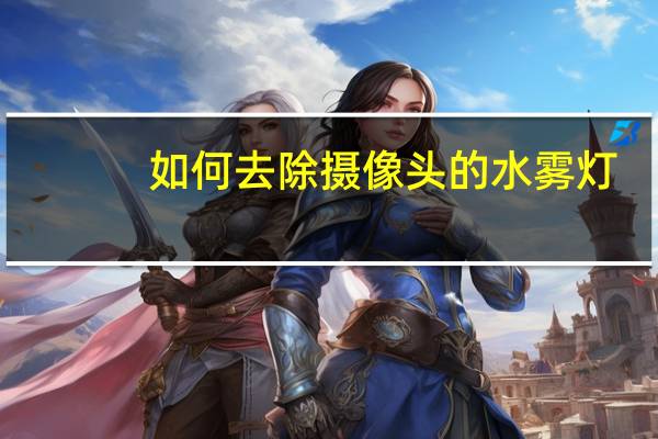 如何去除摄像头的水雾灯