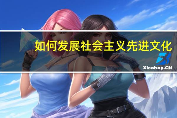 如何发展社会主义先进文化