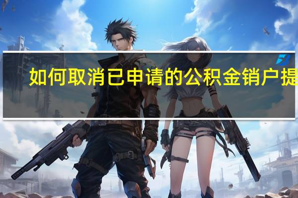如何取消已申请的公积金销户提取