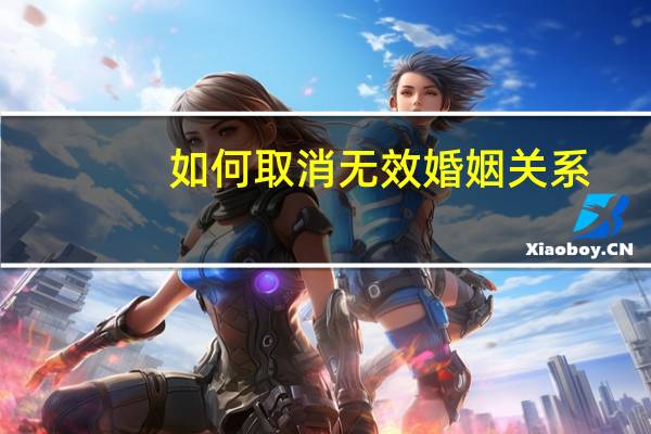 如何取消无效婚姻关系