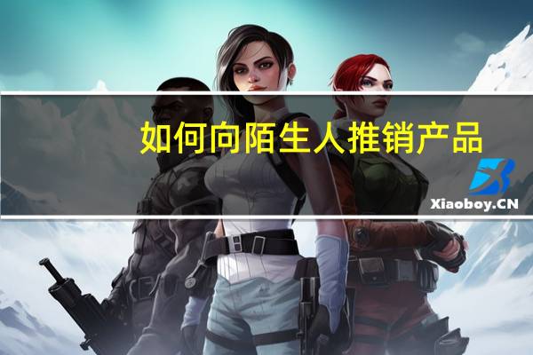 如何向陌生人推销产品