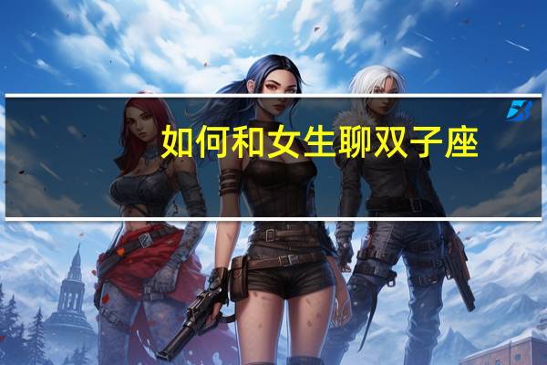 如何和女生聊双子座