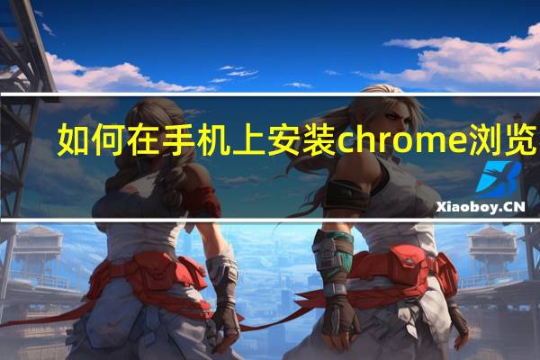 如何在手机上安装chrome浏览器