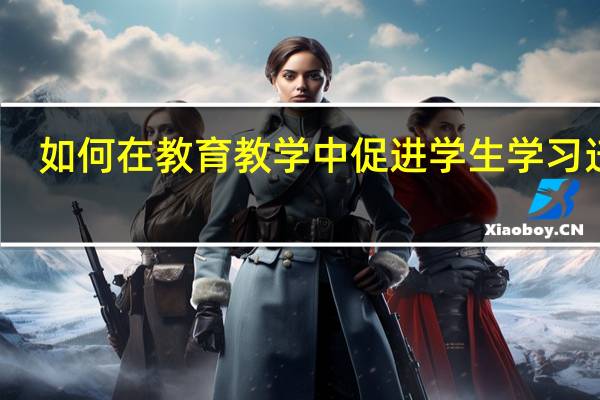 如何在教育教学中促进学生学习迁移