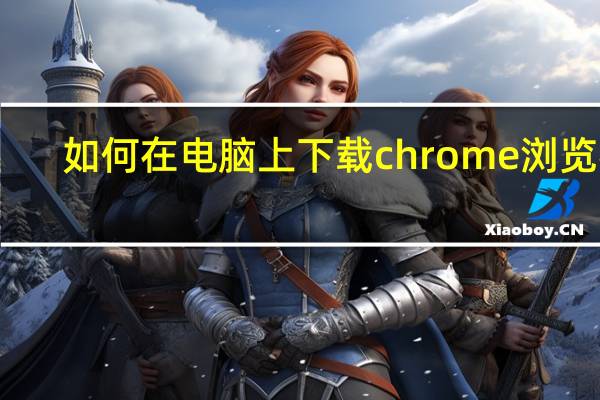 如何在电脑上下载chrome浏览器