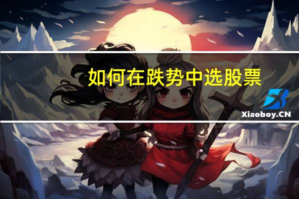 如何在跌势中选股票