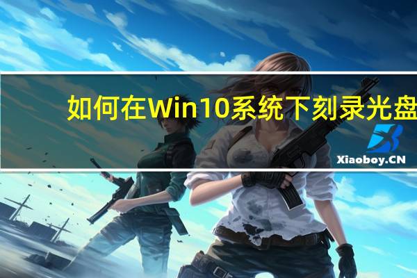 如何在Win10系统下刻录光盘