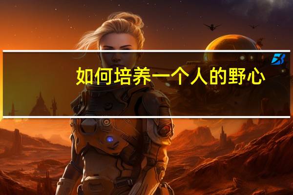如何培养一个人的野心