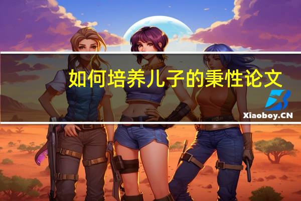 如何培养儿子的秉性论文