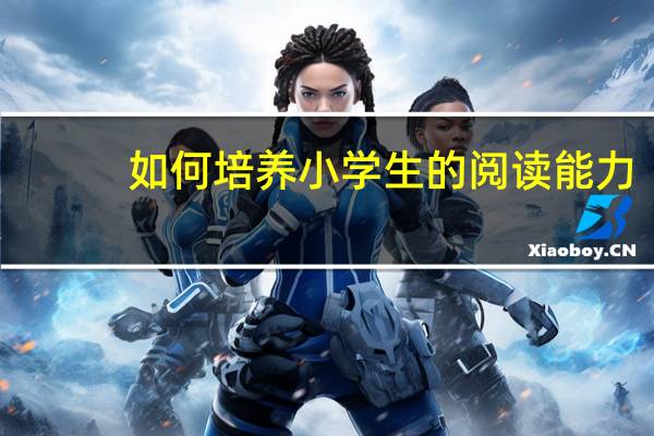如何培养小学生的阅读能力