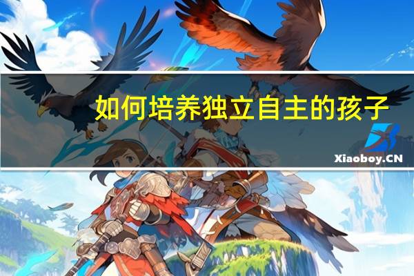 如何培养独立自主的孩子