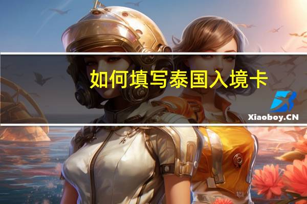 如何填写泰国入境卡