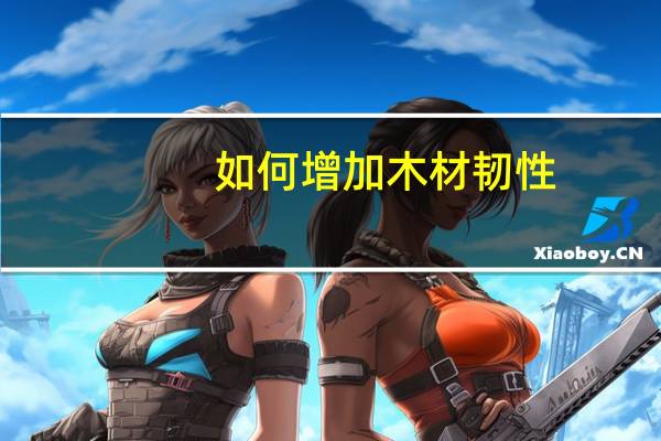 如何增加木材韧性