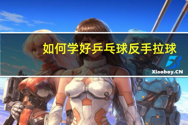 如何学好乒乓球反手拉球