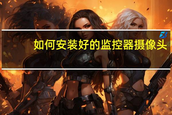 如何安装好的监控器摄像头