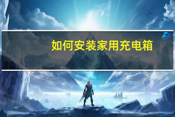 如何安装家用充电箱